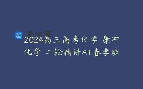 2024高三高考化学 康冲化学 二轮精讲A+春季班