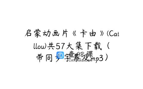 启蒙动画片《卡由》(Caillou)共57大集下载（带同步字幕及mp3）