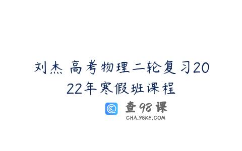 刘杰 高考物理二轮复习2022年寒假班课程