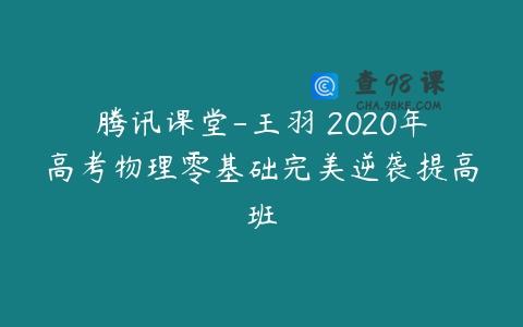 腾讯课堂-王羽 2020年高考物理零基础完美逆袭提高班
