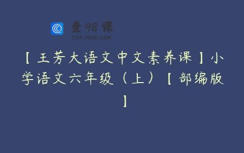【王芳大语文中文素养课】小学语文六年级（上）【部编版】