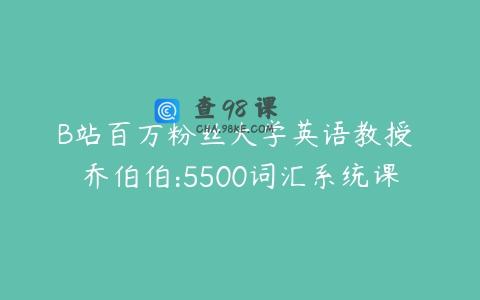 B站百万粉丝大学英语教授 乔伯伯:5500词汇系统课