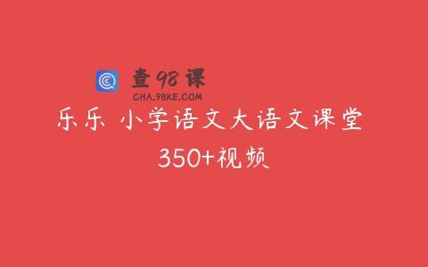 乐乐 小学语文大语文课堂 350+视频