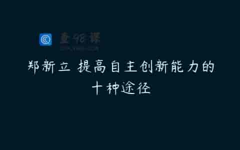 郑新立 提高自主创新能力的十种途径