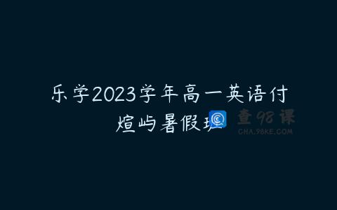 乐学2023学年高一英语付煊屿暑假班