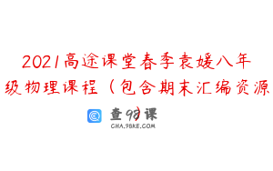 2021高途课堂春季袁媛八年级物理课程（包含期末汇编资源）