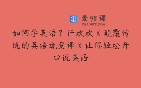 如何学英语？许欢欢《颠覆传统的英语蜕变课》让你轻松开口说英语