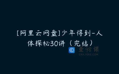 [阿里云网盘]少年得到-人体探秘30讲（完结）