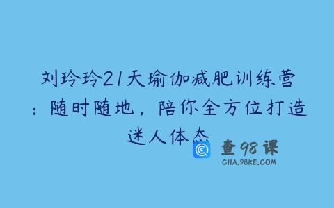 刘玲玲21天瑜伽减肥训练营：随时随地，陪你全方位打造迷人体态