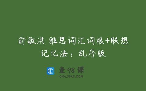 俞敏洪 雅思词汇词根+联想记忆法：乱序版