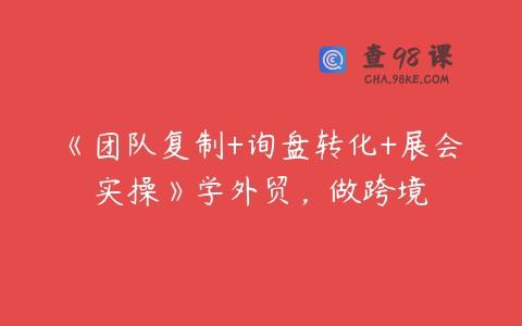 《团队复制+询盘转化+展会实操》学外贸，做跨境