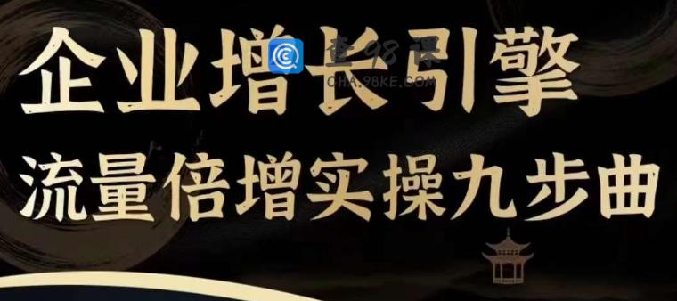 企业增长引擎流量倍增实操九步曲，一套课程帮你找到快速、简单、有效、可复制的获客+变现方式