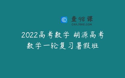 2022高考数学 胡源高考数学一轮复习暑假班