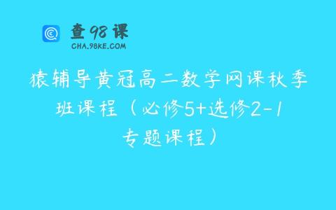 猿辅导黄冠高二数学网课秋季班课程（必修5+选修2-1专题课程）