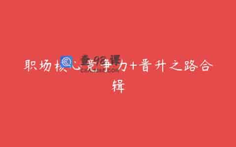 职场核心竞争力+晋升之路合辑