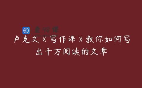卢克文《写作课》教你如何写出千万阅读的文章