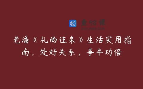 老潘《礼尚往来》生活实用指南，处好关系，事半功倍