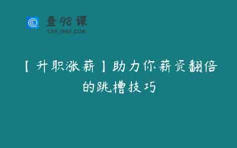 【升职涨薪】助力你薪资翻倍的跳槽技巧