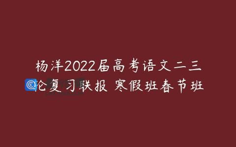 杨洋2022届高考语文二三轮复习联报 寒假班春节班