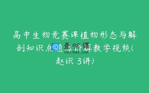 高中生物竞赛课植物形态与解剖知识点题库讲解教学视频(赵识 3讲)