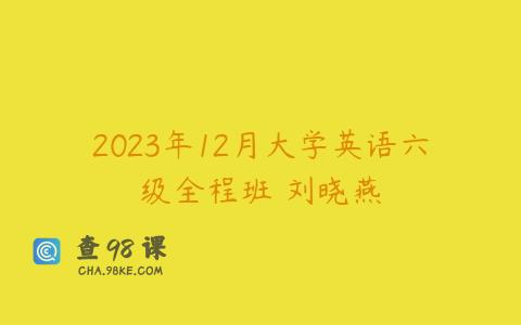 2023年12月大学英语六级全程班 刘晓燕