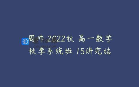 周帅 2022秋 高一数学秋季系统班 15讲完结