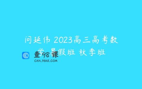 问延伟 2023高三高考数学 暑假班 秋季班