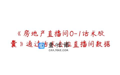 《房地产直播间0-1话术胶囊》通过话术去拉直播间数据