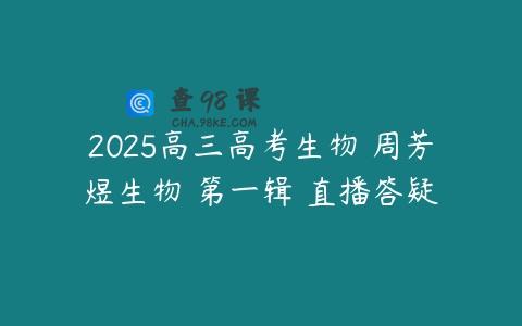 2025高三高考生物 周芳煜生物 第一辑 直播答疑