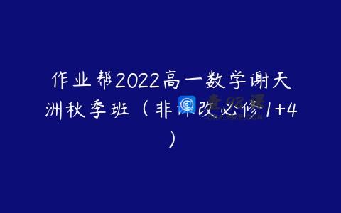 作业帮2022高一数学谢天洲秋季班（非课改必修1+4）