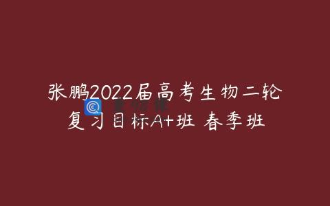 张鹏2022届高考生物二轮复习目标A+班 春季班