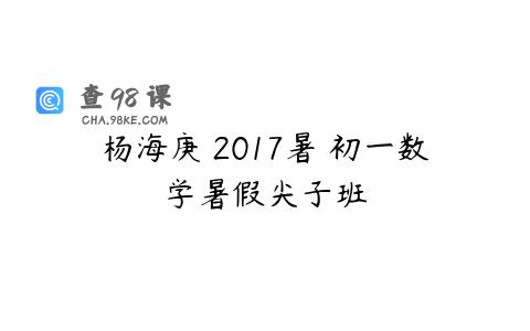 杨海庚 2017暑 初一数学暑假尖子班