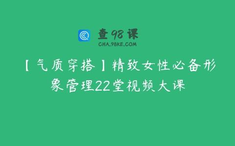 【气质穿搭】精致女性必备形象管理22堂视频大课