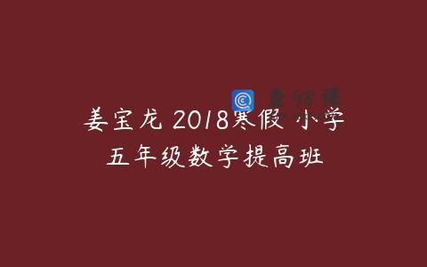 姜宝龙 2018寒假 小学五年级数学提高班
