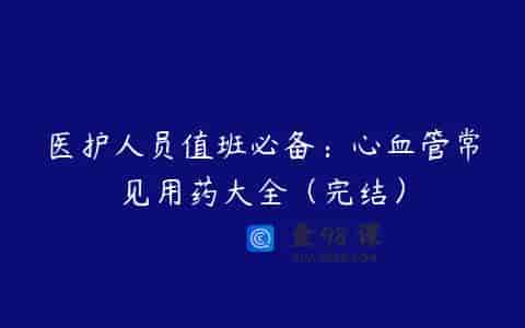 医护人员值班必备：心血管常见用药大全（完结）