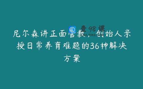 尼尔森讲正面管教，创始人亲授日常养育难题的36种解决方案