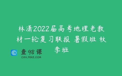 林潇2022届高考地理老教材一轮复习联报 暑假班 秋季班
