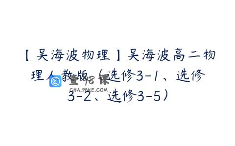 【吴海波物理】吴海波高二物理人教版（选修3-1、选修3-2、选修3-5）