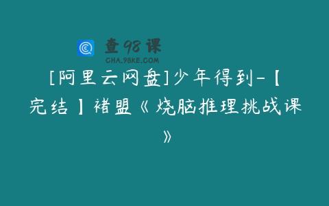 [阿里云网盘]少年得到-【完结】褚盟《烧脑推理挑战课》