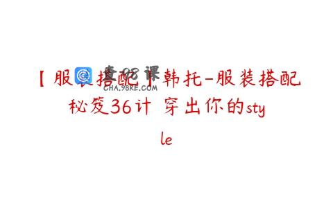 【服装搭配】韩托-服装搭配秘笈36计 穿出你的style