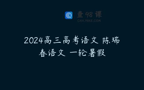 2024高三高考语文 陈瑞春语文 一轮暑假