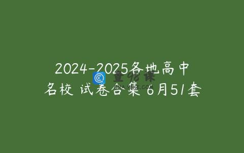 2024-2025各地高中名校 试卷合集 6月51套
