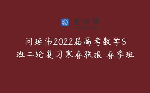 问延伟2022届高考数学S班二轮复习寒春联报 春季班