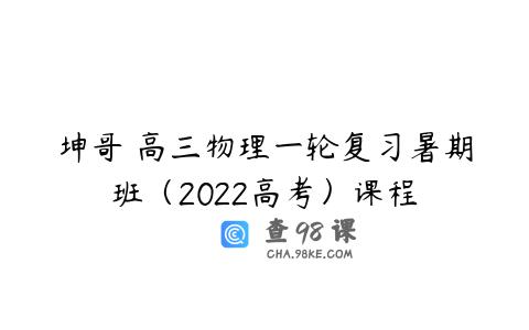 坤哥 高三物理一轮复习暑期班（2022高考）课程
