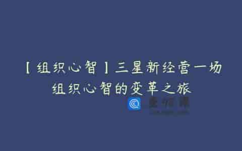 【组织心智】三星新经营一场组织心智的变革之旅