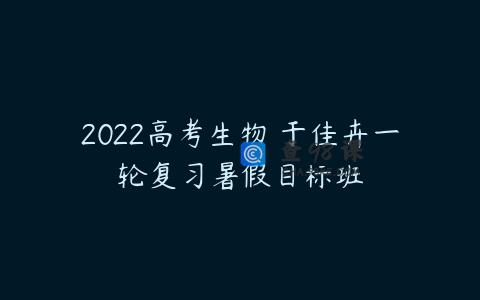 2022高考生物 于佳卉一轮复习暑假目标班