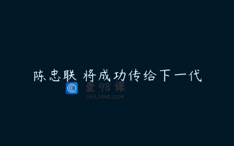 陈忠联 将成功传给下一代
