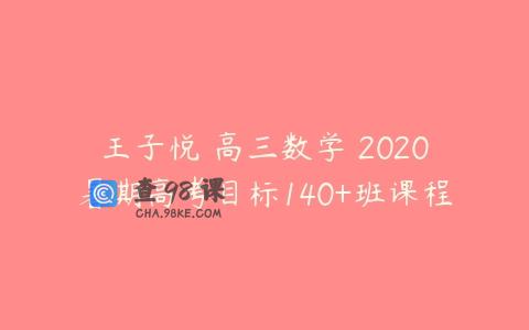 王子悦 高三数学 2020暑期高考目标140+班课程