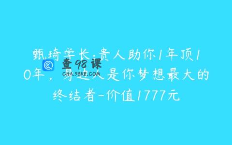 甄琦学长:贵人助你1年顶10年，身边人是你梦想最大的终结者-价值1777元