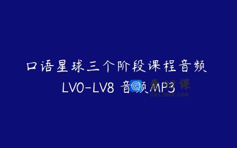 口语星球三个阶段课程音频 LV0-LV8 音频MP3